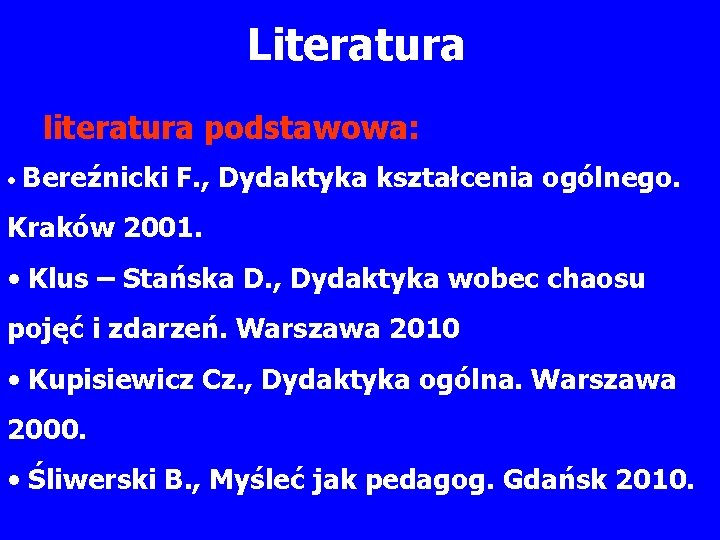 Literatura literatura podstawowa: • Bereźnicki F. , Dydaktyka kształcenia ogólnego. Kraków 2001. • Klus