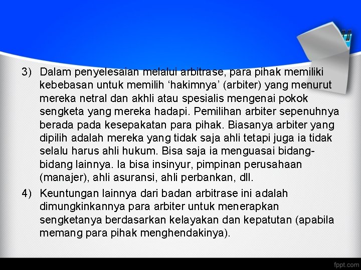 3) Dalam penyelesaian melalui arbitrase, para pihak memiliki kebebasan untuk memilih ‘hakimnya’ (arbiter) yang