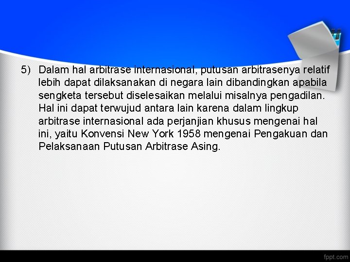 5) Dalam hal arbitrase internasional, putusan arbitrasenya relatif lebih dapat dilaksanakan di negara lain