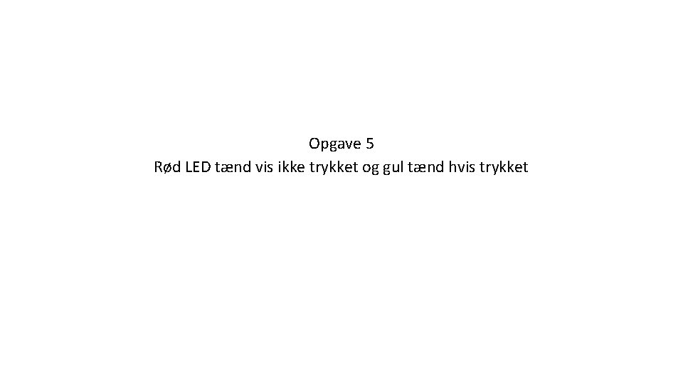 Opgave 5 Rød LED tænd vis ikke trykket og gul tænd hvis trykket 