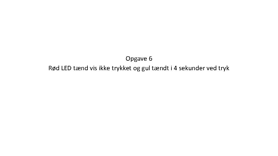 Opgave 6 Rød LED tænd vis ikke trykket og gul tændt i 4 sekunder