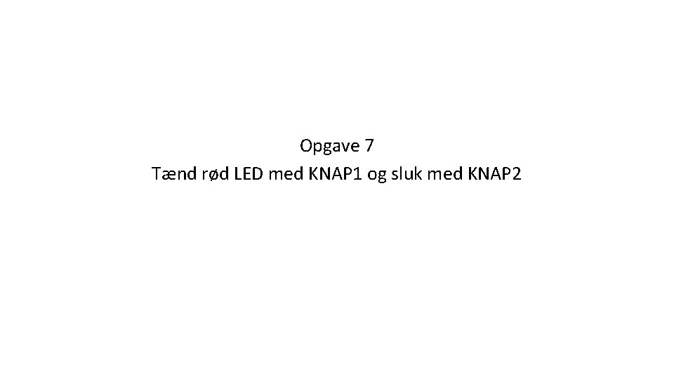 Opgave 7 Tænd rød LED med KNAP 1 og sluk med KNAP 2 