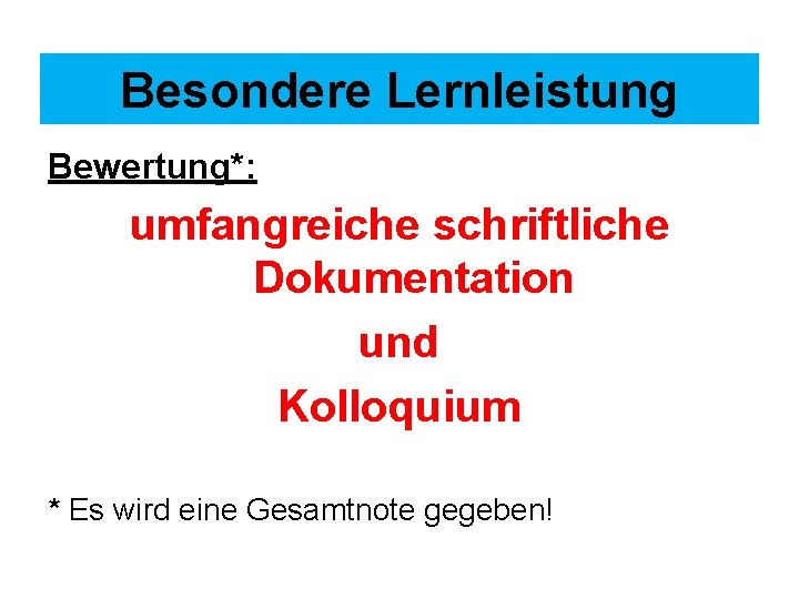 Besondere Lernleistung Bewertung*: umfangreiche schriftliche Dokumentation und Kolloquium * Es wird eine Gesamtnote gegeben!