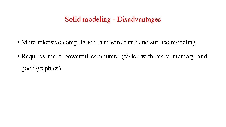 Solid modeling - Disadvantages • More intensive computation than wireframe and surface modeling. •