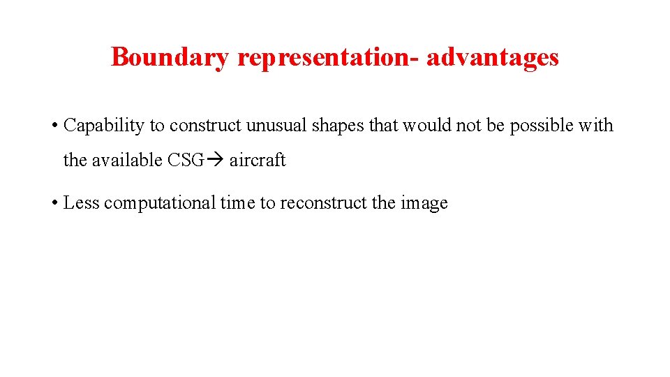 Boundary representation- advantages • Capability to construct unusual shapes that would not be possible
