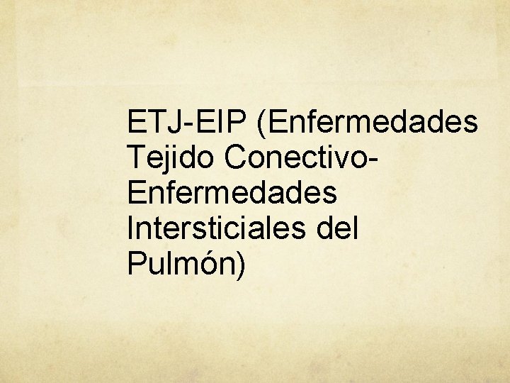 ETJ-EIP (Enfermedades Tejido Conectivo. Enfermedades Intersticiales del Pulmón) 