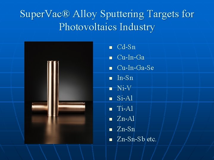 Super. Vac® Alloy Sputtering Targets for Photovoltaics Industry n n n n n Cd-Sn
