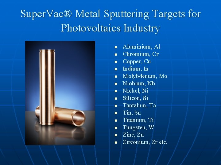 Super. Vac® Metal Sputtering Targets for Photovoltaics Industry n n n n Aluminium, Al