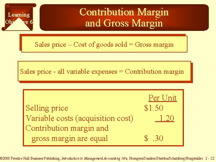 Learning Objective 6 Contribution Margin and Gross Margin Sales price – Cost of goods