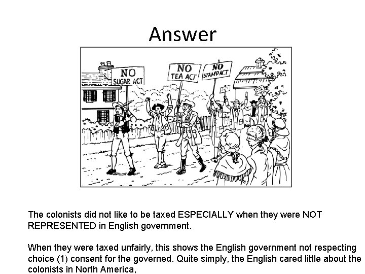 Answer The colonists did not like to be taxed ESPECIALLY when they were NOT