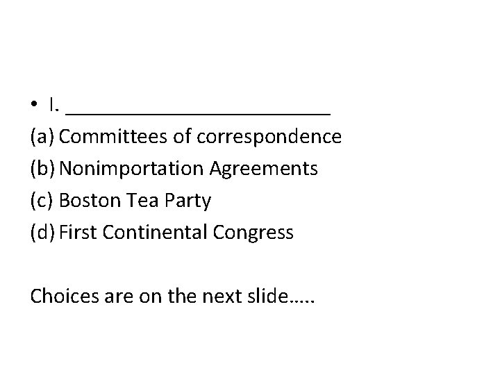  • I. ____________ (a) Committees of correspondence (b) Nonimportation Agreements (c) Boston Tea