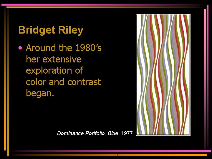 Bridget Riley • Around the 1980’s her extensive exploration of color and contrast began.