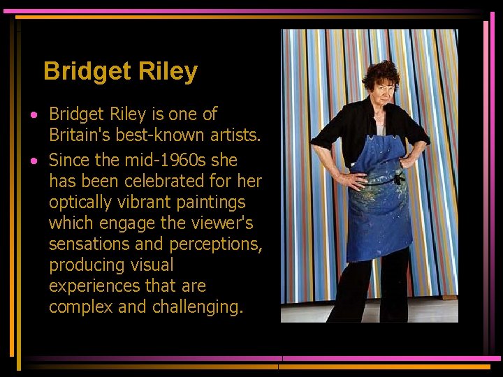 Bridget Riley • Bridget Riley is one of Britain's best-known artists. • Since the