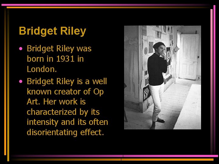Bridget Riley • Bridget Riley was born in 1931 in London. • Bridget Riley