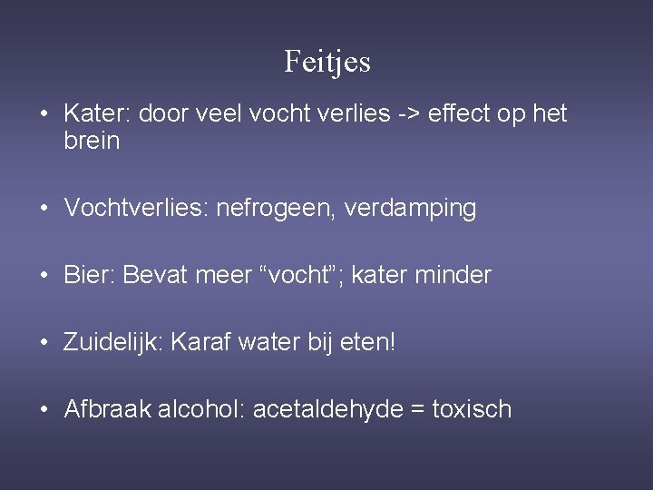 Feitjes • Kater: door veel vocht verlies -> effect op het brein • Vochtverlies: