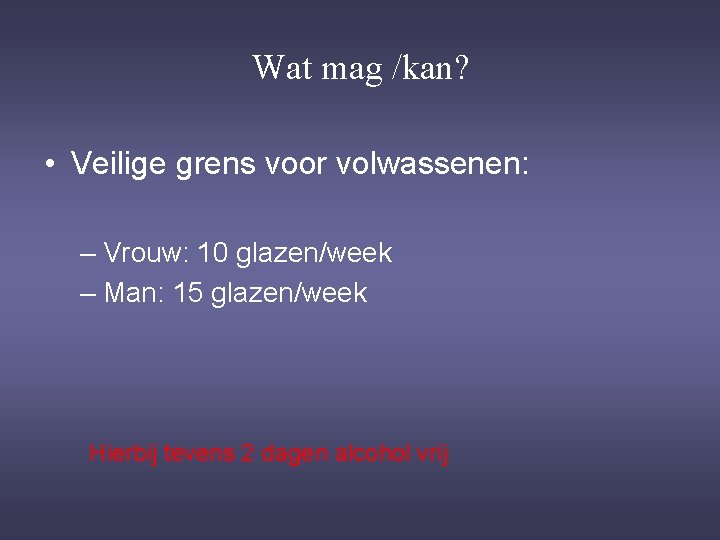 Wat mag /kan? • Veilige grens voor volwassenen: – Vrouw: 10 glazen/week – Man: