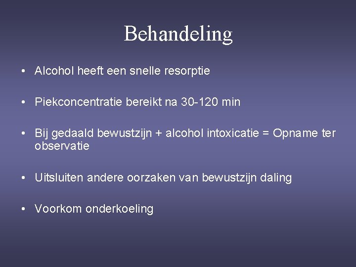 Behandeling • Alcohol heeft een snelle resorptie • Piekconcentratie bereikt na 30 -120 min