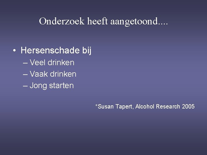 Onderzoek heeft aangetoond. . • Hersenschade bij – Veel drinken – Vaak drinken –