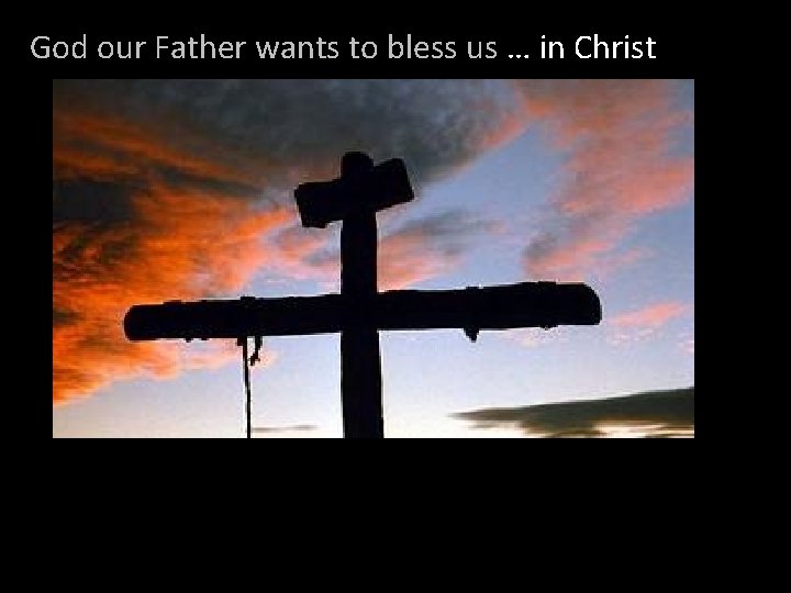 God our Father wants to bless us … in Christ 