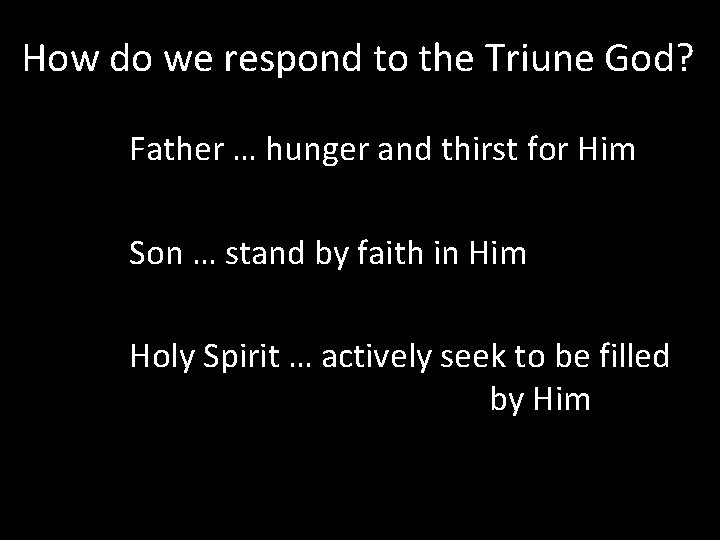 How do we respond to the Triune God? Father … hunger and thirst for