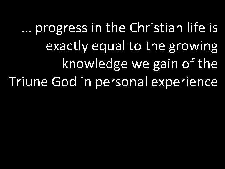 … progress in the Christian life is exactly equal to the growing knowledge we