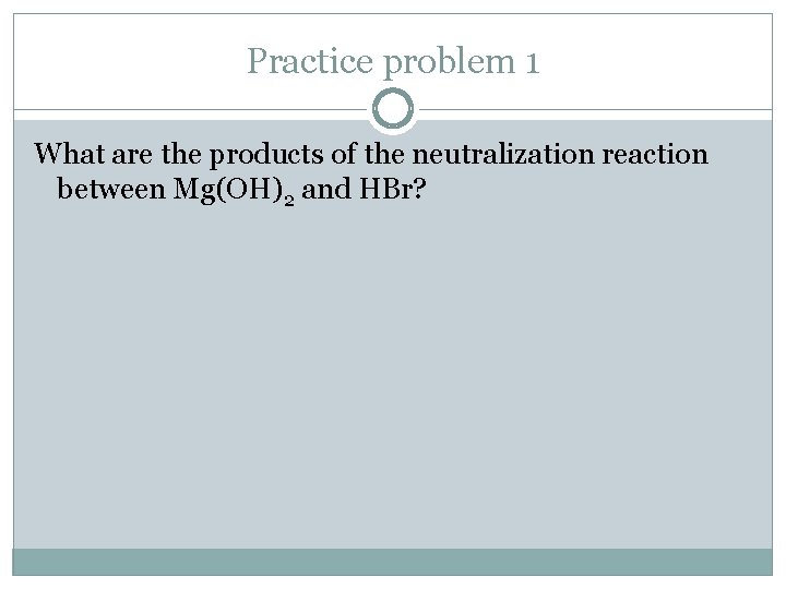 Practice problem 1 What are the products of the neutralization reaction between Mg(OH)2 and