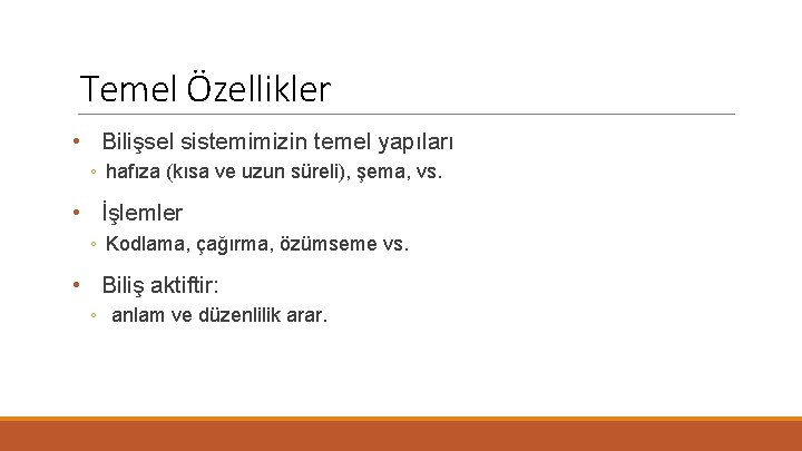 Temel Özellikler • Bilişsel sistemimizin temel yapıları ◦ hafıza (kısa ve uzun süreli), şema,