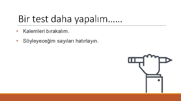 Bir test daha yapalım…… • Kalemleri bırakalım. • Söyleyeceğim sayıları hatırlayın. 