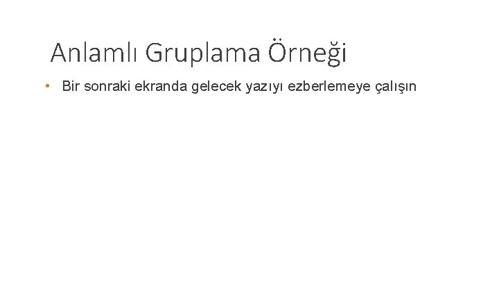 Anlamlı Gruplama Örneği • Bir sonraki ekranda gelecek yazıyı ezberlemeye çalışın 