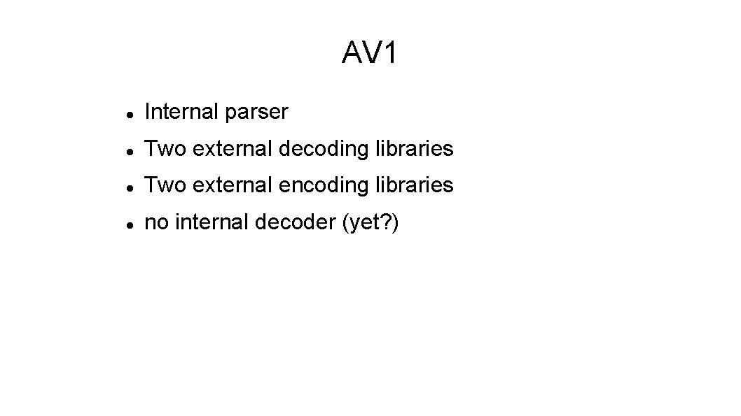 AV 1 Internal parser Two external decoding libraries Two external encoding libraries no internal