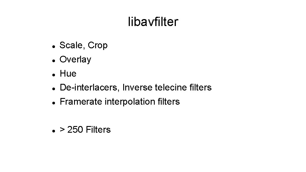 libavfilter Scale, Crop Overlay Hue De-interlacers, Inverse telecine filters Framerate interpolation filters > 250