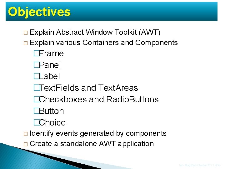 Objectives � Explain Abstract Window Toolkit (AWT) � Explain various Containers and Components �Frame Objectives � Explain Abstract Window Toolkit (AWT) � Explain various Containers and Components �Frame
