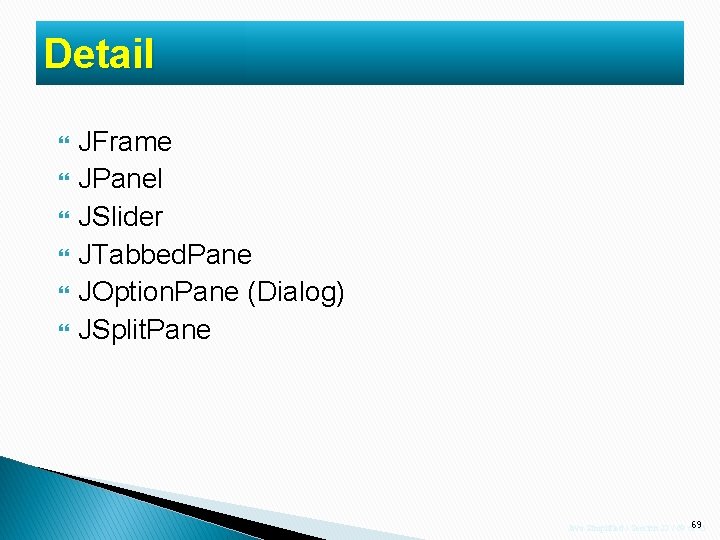 Detail JFrame JPanel JSlider JTabbed. Pane JOption. Pane (Dialog) JSplit. Pane Java Simplified / Detail JFrame JPanel JSlider JTabbed. Pane JOption. Pane (Dialog) JSplit. Pane Java Simplified /