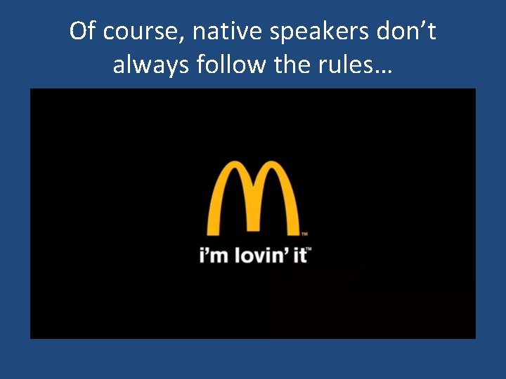 Of course, native speakers don’t always follow the rules… Of course, native speakers don’t always follow the rules…
