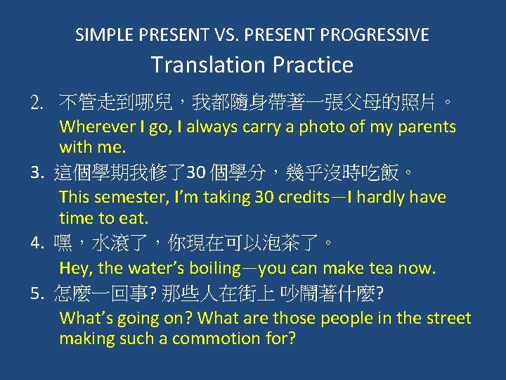 SIMPLE PRESENT VS. PRESENT PROGRESSIVE Translation Practice 2. 不管走到哪兒，我都隨身帶著一張父母的照片。 Wherever I go, I always