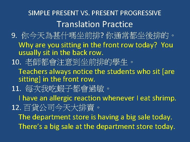 SIMPLE PRESENT VS. PRESENT PROGRESSIVE Translation Practice 9. 你今天為甚什嗎坐前排? 你通常都坐後排的。 Why are you sitting