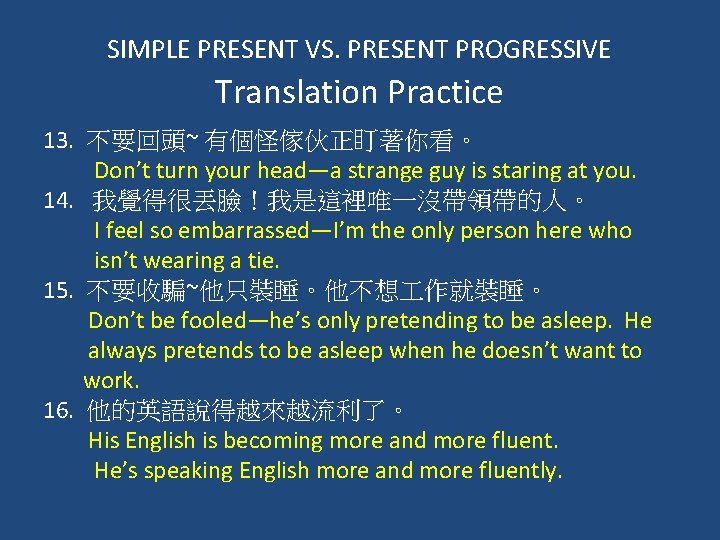 SIMPLE PRESENT VS. PRESENT PROGRESSIVE Translation Practice 13. 不要回頭~ 有個怪傢伙正盯著你看。 Don’t turn your head—a SIMPLE PRESENT VS. PRESENT PROGRESSIVE Translation Practice 13. 不要回頭~ 有個怪傢伙正盯著你看。 Don’t turn your head—a