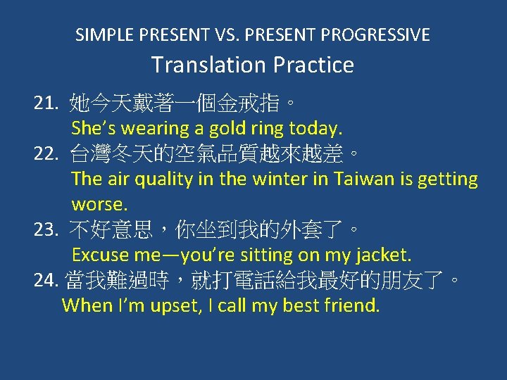 SIMPLE PRESENT VS. PRESENT PROGRESSIVE Translation Practice 21. 她今天戴著一個金戒指。 She’s wearing a gold ring