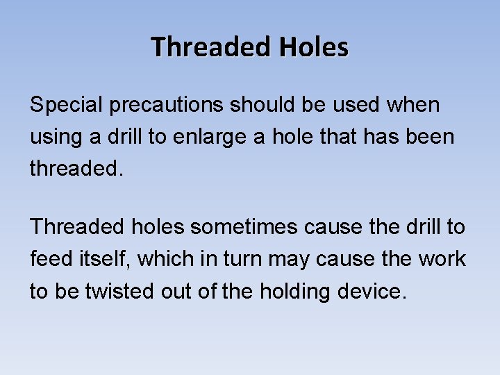 Threaded Holes Special precautions should be used when using a drill to enlarge a