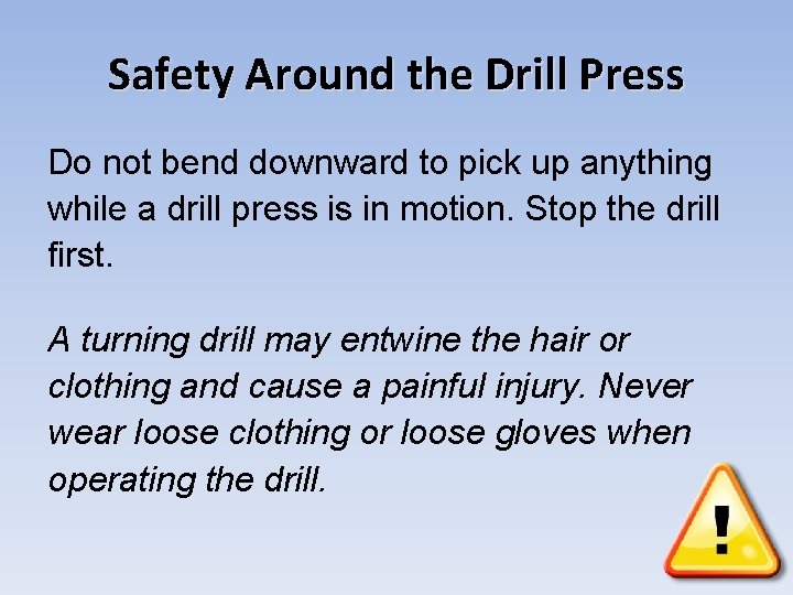Safety Around the Drill Press Do not bend downward to pick up anything while