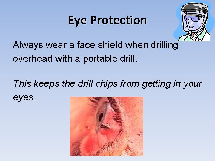 Eye Protection Always wear a face shield when drilling overhead with a portable drill.