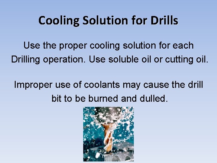 Cooling Solution for Drills Use the proper cooling solution for each Drilling operation. Use