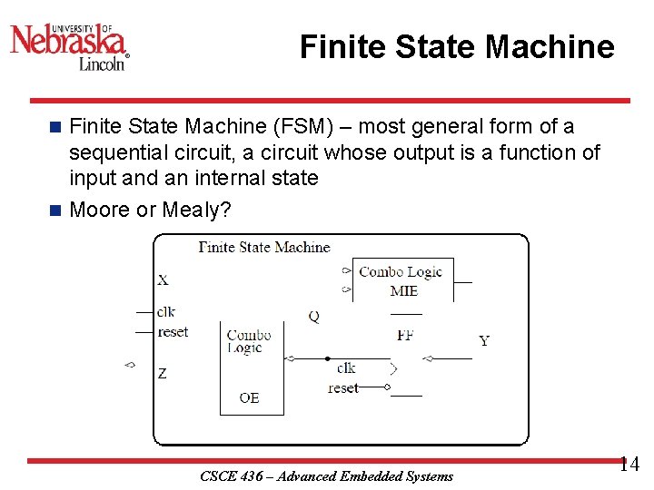 Finite State Machine (FSM) – most general form of a sequential circuit, a circuit