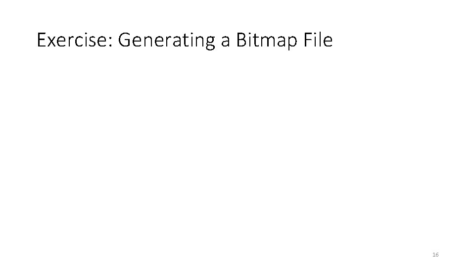 Exercise: Generating a Bitmap File 16 