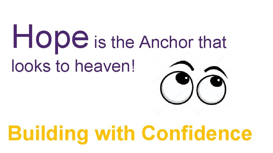 Hope is the Anchor that looks to heaven! Building with Confidence Hope is the Anchor that looks to heaven! Building with Confidence