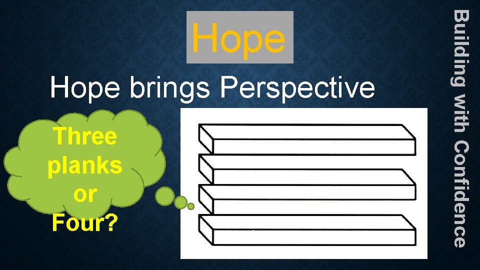 Hope brings Perspective Three planks or Four? Building with Confidence Hope Hope brings Perspective Three planks or Four? Building with Confidence Hope
