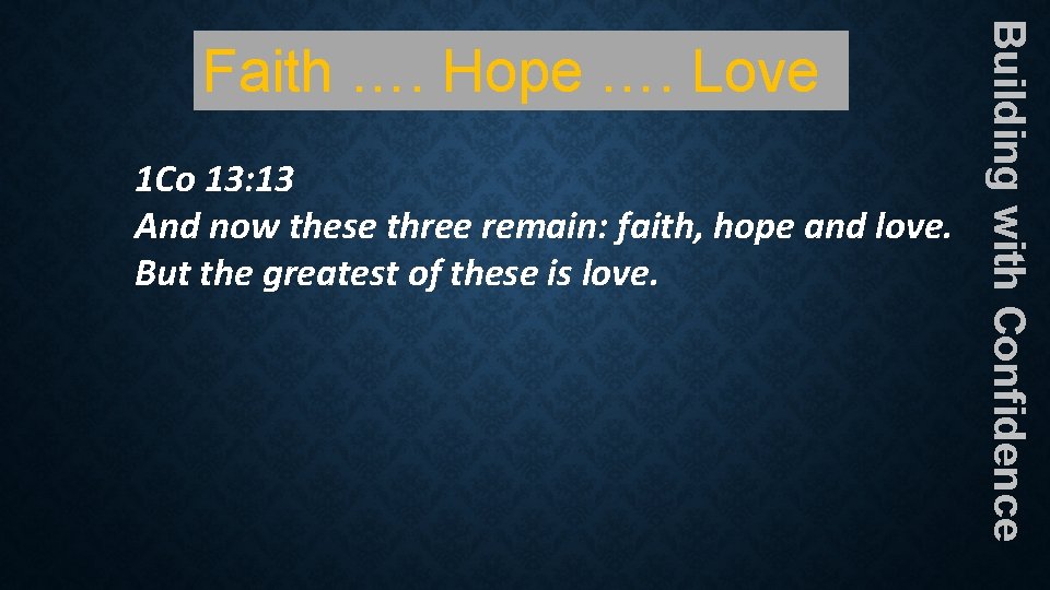 1 Co 13: 13 And now these three remain: faith, hope and love. But 1 Co 13: 13 And now these three remain: faith, hope and love. But