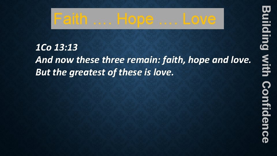 1 Co 13: 13 And now these three remain: faith, hope and love. But