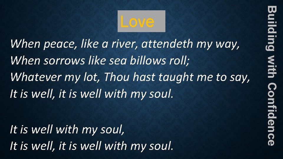 When peace, like a river, attendeth my way, When sorrows like sea billows roll; When peace, like a river, attendeth my way, When sorrows like sea billows roll;