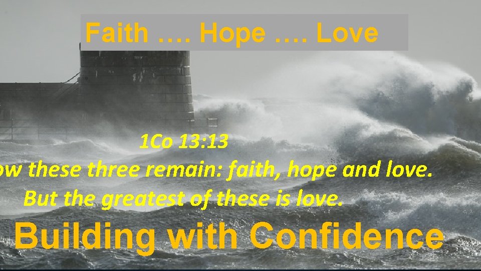 Faith …. Hope …. Love 1 Co 13: 13 ow these three remain: faith, Faith …. Hope …. Love 1 Co 13: 13 ow these three remain: faith,